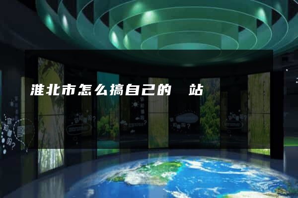 淮北市怎么搞自己的網站