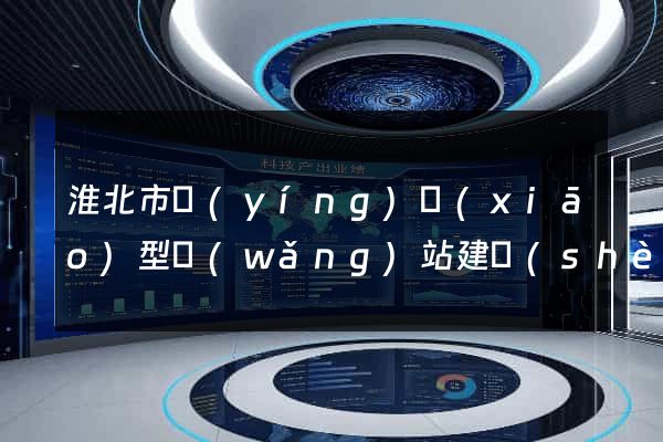 淮北市營(yíng)銷(xiāo)型網(wǎng)站建設(shè)