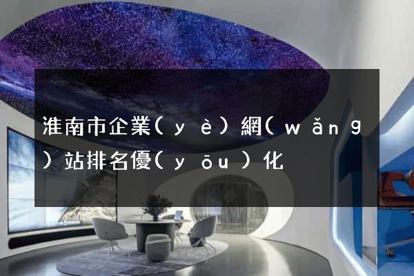 淮南市企業(yè)網(wǎng)站排名優(yōu)化