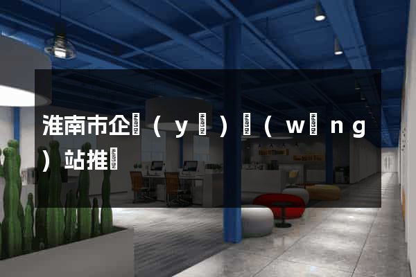 淮南市企業(yè)網(wǎng)站推廣