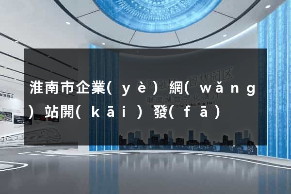 淮南市企業(yè)網(wǎng)站開(kāi)發(fā)