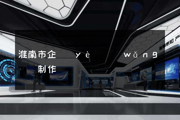 淮南市企業(yè)網(wǎng)頁制作
