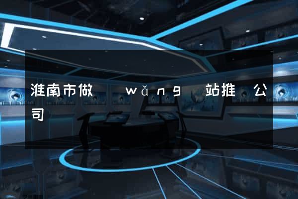 淮南市做網(wǎng)站推廣公司