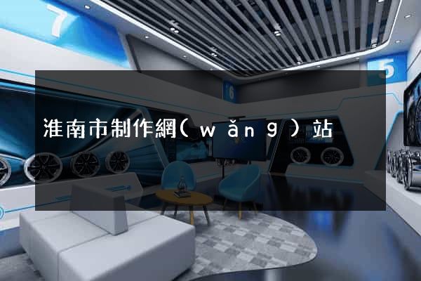淮南市制作網(wǎng)站