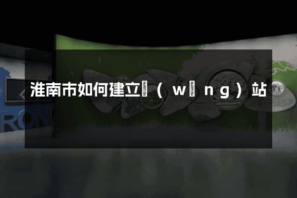 淮南市如何建立網(wǎng)站
