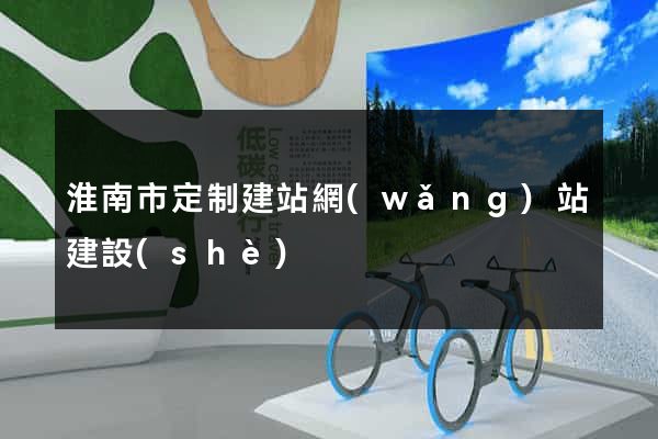 淮南市定制建站網(wǎng)站建設(shè)