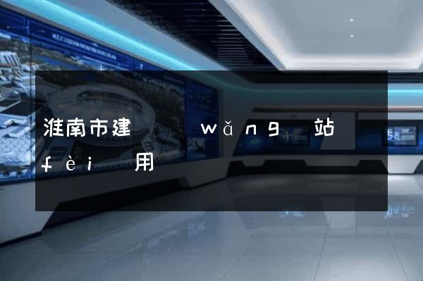 淮南市建個網(wǎng)站費(fèi)用
