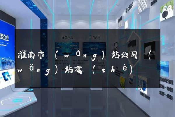 淮南市網(wǎng)站公司網(wǎng)站建設(shè)
