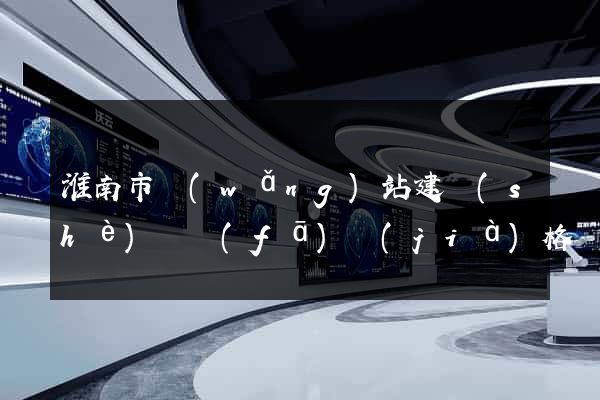 淮南市網(wǎng)站建設(shè)開發(fā)價(jià)格