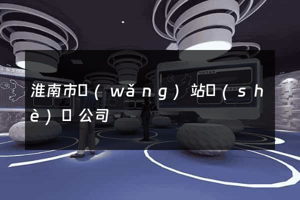 淮南市網(wǎng)站設(shè)計公司
