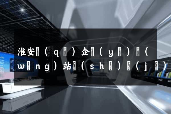 淮安區(qū)企業(yè)網(wǎng)站設(shè)計(jì)