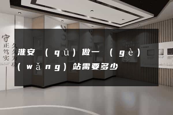 淮安區(qū)做一個(gè)網(wǎng)站需要多少錢