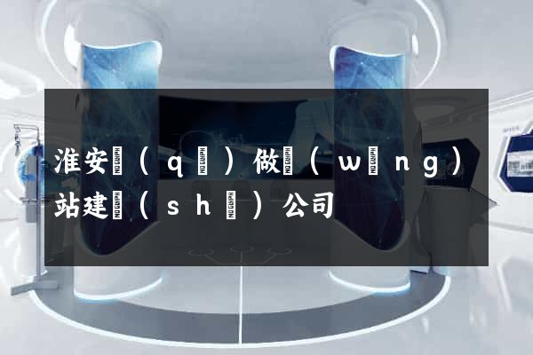 淮安區(qū)做網(wǎng)站建設(shè)公司