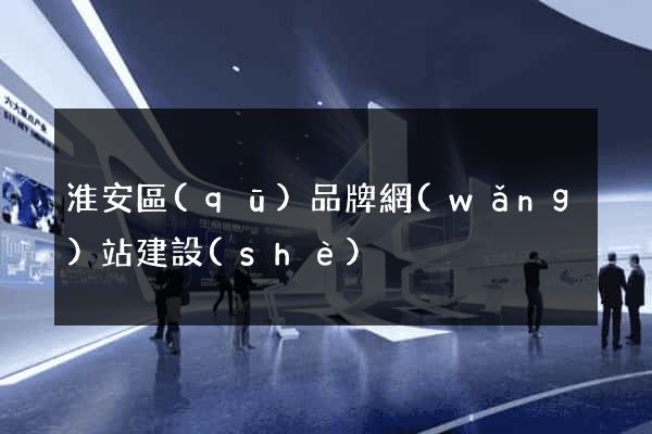 淮安區(qū)品牌網(wǎng)站建設(shè)