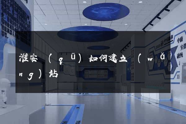 淮安區(qū)如何建立網(wǎng)站
