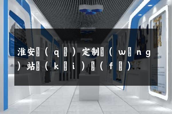 淮安區(qū)定制網(wǎng)站開(kāi)發(fā)