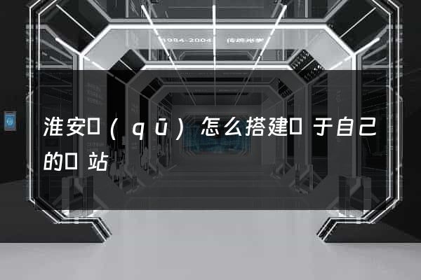 淮安區(qū)怎么搭建屬于自己的網站