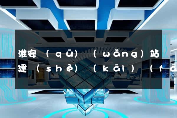 淮安區(qū)網(wǎng)站建設(shè)開(kāi)發(fā)公司