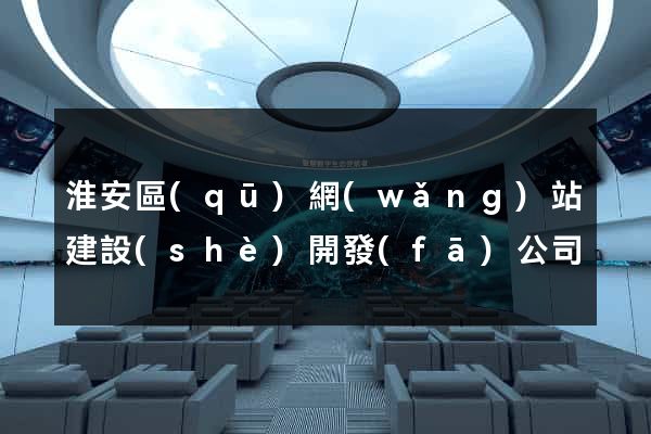 淮安區(qū)網(wǎng)站建設(shè)開發(fā)公司