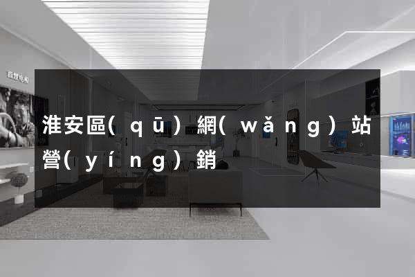 淮安區(qū)網(wǎng)站營(yíng)銷