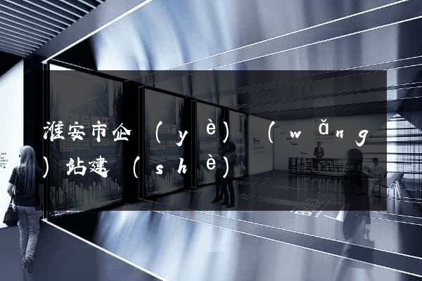 淮安市企業(yè)網(wǎng)站建設(shè)