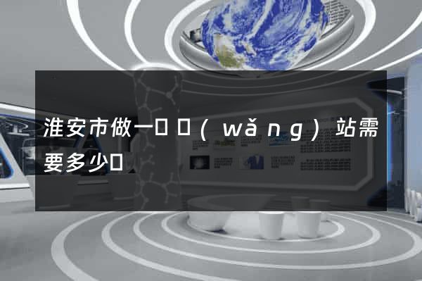 淮安市做一個網(wǎng)站需要多少錢