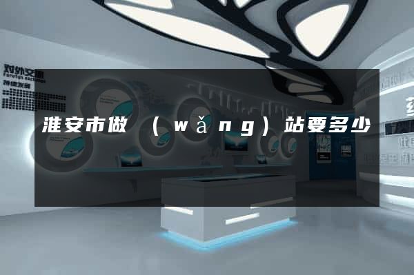 淮安市做網(wǎng)站要多少錢