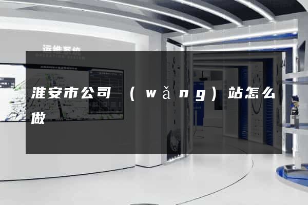 淮安市公司網(wǎng)站怎么做