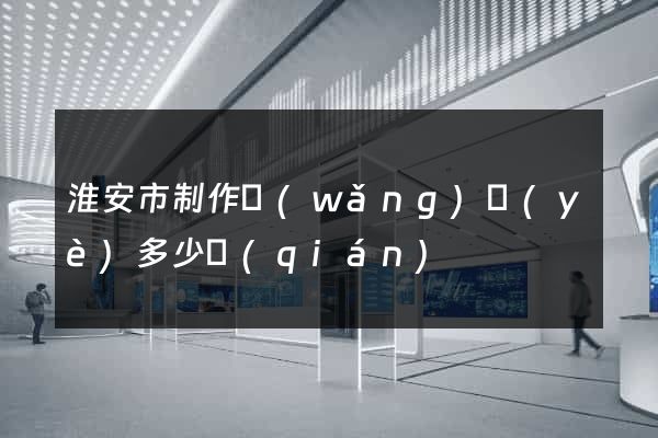 淮安市制作網(wǎng)頁(yè)多少錢(qián)