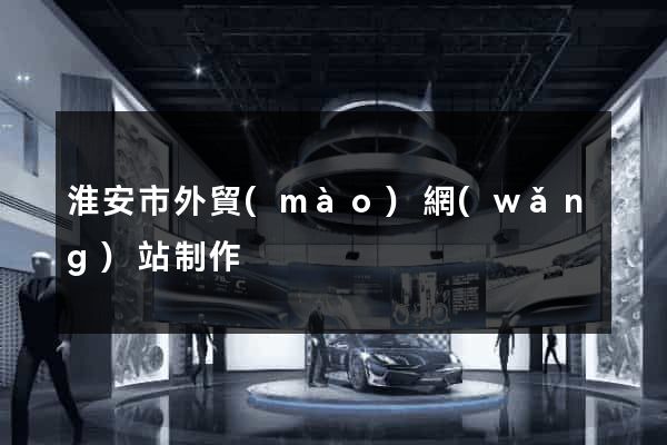 淮安市外貿(mào)網(wǎng)站制作