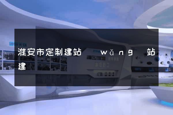 淮安市定制建站網(wǎng)站建設