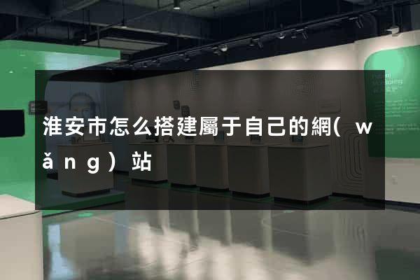 淮安市怎么搭建屬于自己的網(wǎng)站