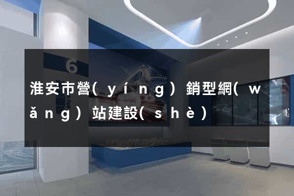 淮安市營(yíng)銷型網(wǎng)站建設(shè)