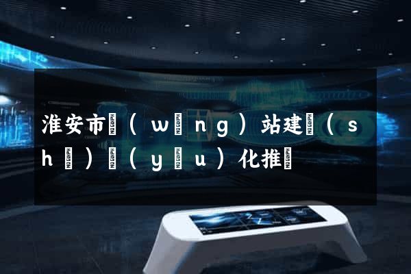 淮安市網(wǎng)站建設(shè)優(yōu)化推廣
