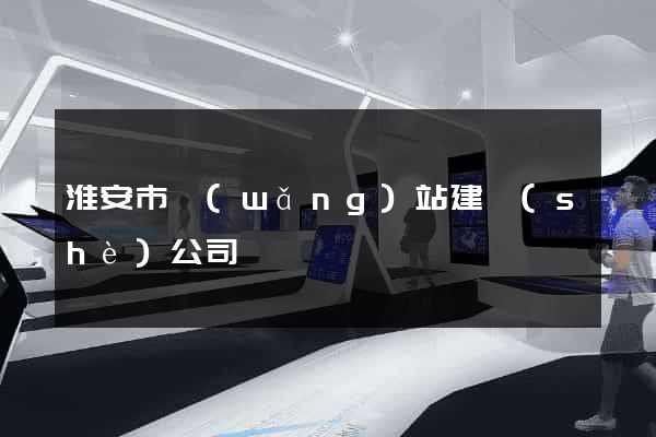 淮安市網(wǎng)站建設(shè)公司