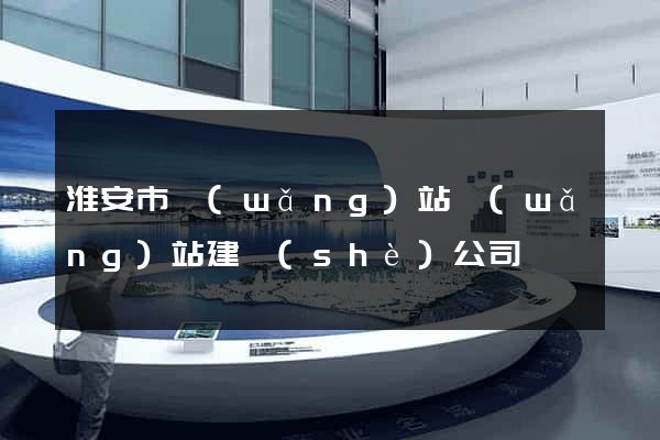 淮安市網(wǎng)站網(wǎng)站建設(shè)公司
