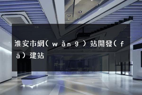 淮安市網(wǎng)站開發(fā)建站