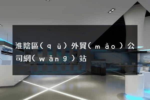 淮陰區(qū)外貿(mào)公司網(wǎng)站