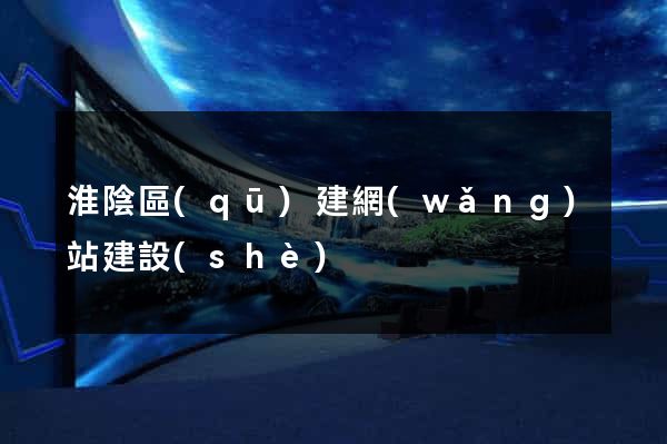 淮陰區(qū)建網(wǎng)站建設(shè)