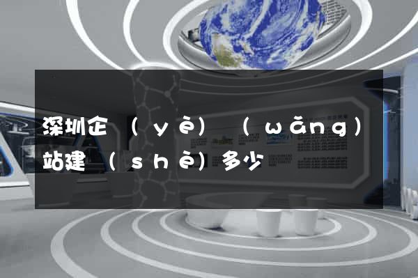 深圳企業(yè)網(wǎng)站建設(shè)多少錢