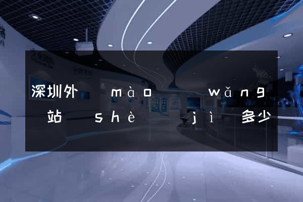 深圳外貿(mào)網(wǎng)站設(shè)計(jì)多少錢