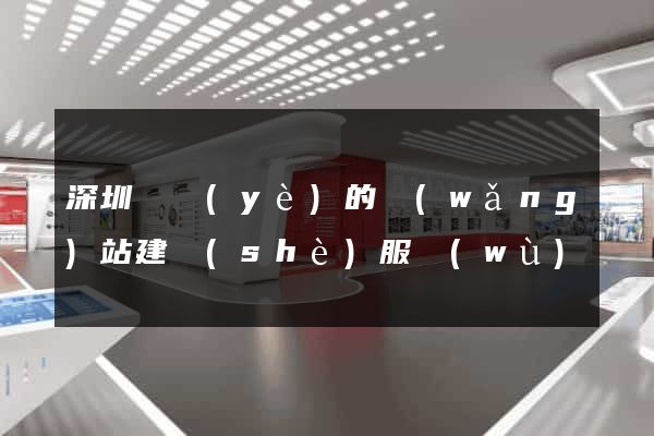 深圳專業(yè)的網(wǎng)站建設(shè)服務(wù)
