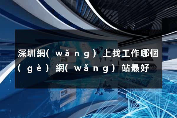 深圳網(wǎng)上找工作哪個(gè)網(wǎng)站最好