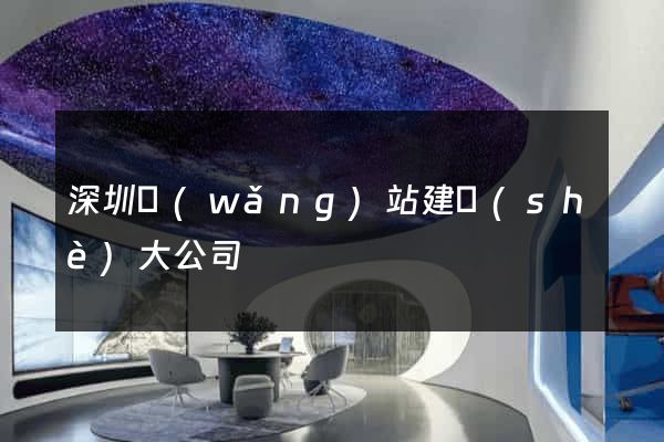 深圳網(wǎng)站建設(shè)大公司