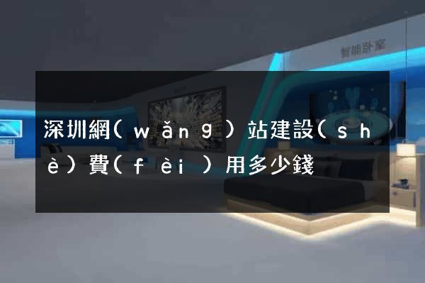 深圳網(wǎng)站建設(shè)費(fèi)用多少錢