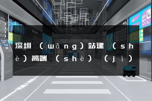 深圳網(wǎng)站建設(shè)高端設(shè)計(jì)
