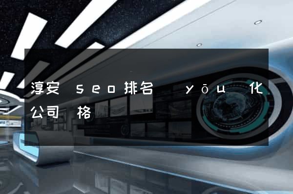 淳安縣seo排名優(yōu)化公司價格