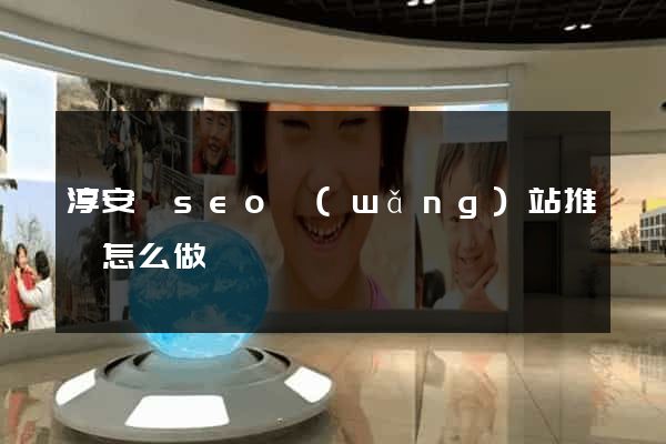 淳安縣seo網(wǎng)站推廣怎么做