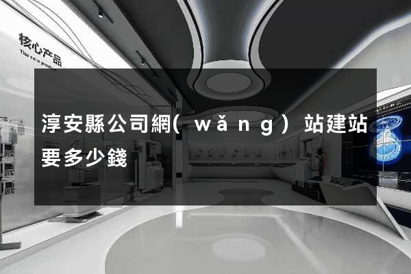 淳安縣公司網(wǎng)站建站要多少錢