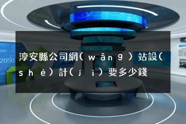 淳安縣公司網(wǎng)站設(shè)計(jì)要多少錢